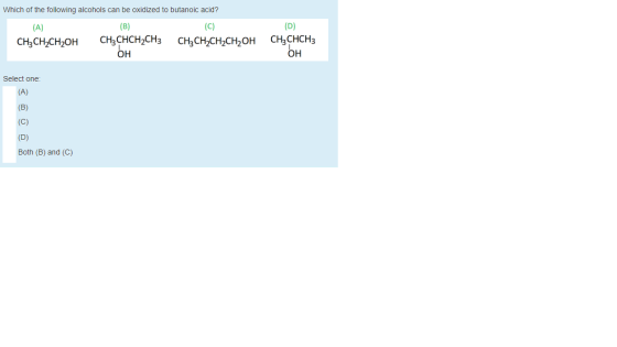 Which of the following alcohols can be oxidized to butanoic acid? (A) CH3CH2CH2OH (B) CH3 CHCH2CH3 bH (C) CH3CH2CH2CH2OH (D)