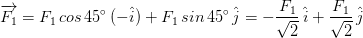 overrightarrow{F_{1}} = F_{1} , cos , 45^{circ} , (-hat{i}) + F_{1} , sin , 45^{circ} , hat{j} = -rac{F_{1}}{sqrt{2}} , hat{i} +rac{F_{1}}{sqrt{2}} , hat{j}