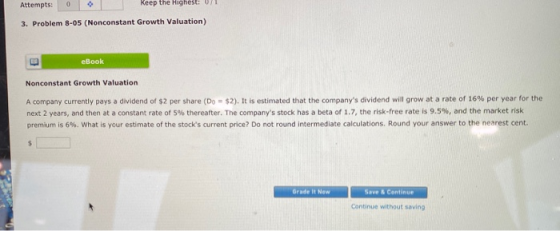 Keep the Highest: 0/1 0 Attempts: 3. Problem 8-05 (Nonconstant Growth Valuation) eBook Nonconstant Growth Valuation A company