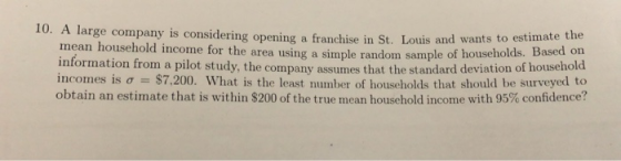 10. A large company is considering opening a franchise in St. Louis and wants to estimate the mean household income for the a