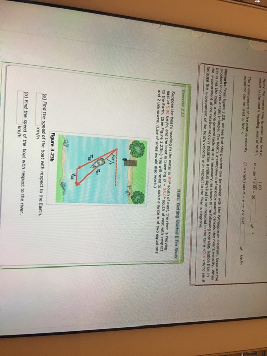 1.00 which is the boats heading, east of north. -sin 1 2 00-30 equation can be used to find v in the term-(74 km/h) sin 8 Exercise 3.11 -35.0 south of east with respect and 2 unk nowns. (Law of sines would ailso work) Find the speed of the boat with respect to the Earth.