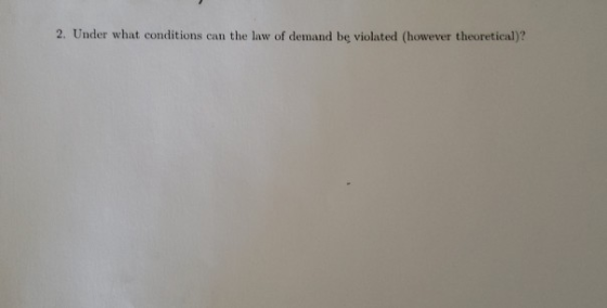 2. Under what conditions can the law of demand be violated (however theoretical)?