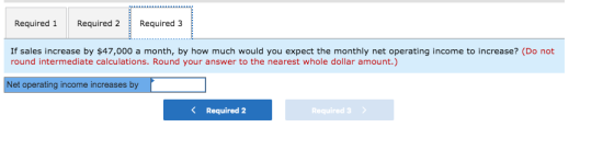 Required 1 Required 2 Required 3 If sales increase by $47,000 a month, by how much would you expect the monthly net operating