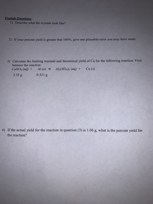 Postlab Questions: 1) Describe what the crystals look like? 2) If your percent yield is greater that 100%, give one plausible