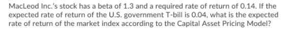 MacLeod Inc.s stock has a beta of 1.3 and a required rate of return of 0.14. If the expected rate of return of the U.S. gove