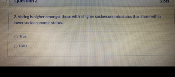 Question 2 2 pts 2. Voting is higher amongst those with a higher socioeconomic status than those with a lower socioeconomic s