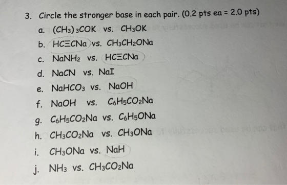 3. Circle the stronger base in each pair. (0.2 pts ea 2.0 pts) a. (CH3) 3COK vs. CH3OK b. HCECNa vs. CH3CH2ONa c. NaNH2 vs. H
