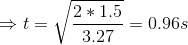 \Rightarrow t = \sqrt{\frac{2*1.5}{3.27}}=0.96 s