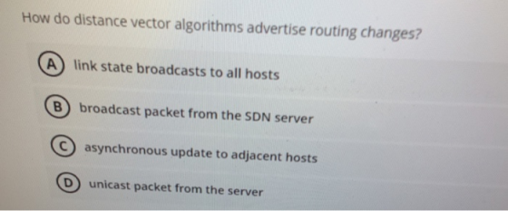 How do distance vector algorithms advertise routing changes? A link state broadcasts to all hosts B broadcast packet from the