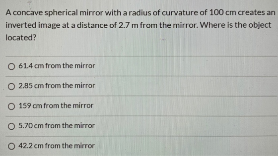 A concave spherical mirror with a radius of curvature of 100 cm creates an inverted image at a distance of 2.7 m from the mir