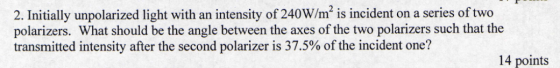 Image for 2. Initially unpolarized light with an intensity of 240W/m^2 is incident on a series of two polarizers. What s