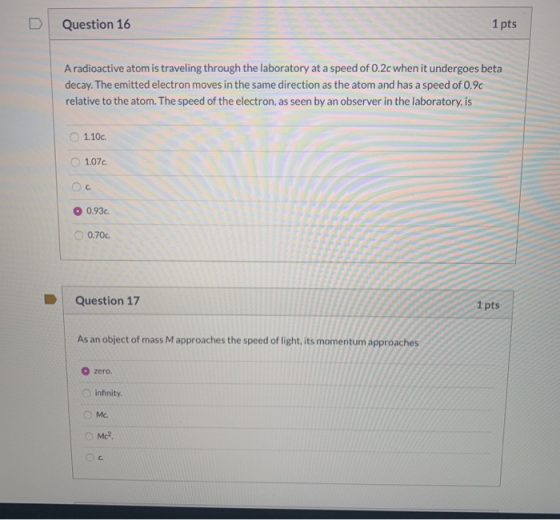 Question 16 1 pts A radioactive atom is traveling through the laboratory at a speed of 0.2c when it undergoes beta decay. The