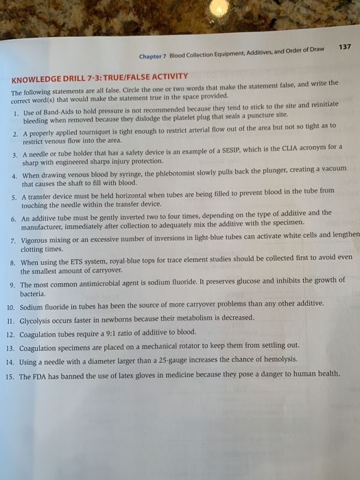 137 Chapter 7 Blood Collection Equipment, Additives, and Order of Draw KNOWLEDGE DRILL 7-3: TRUE/FALSE ACTIVITY The following