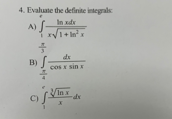 4. Evaluate the definite integrals: A) |_ In xdx 1 xV1+ ln² x I dx cos x sin x a f / Inx di -d
