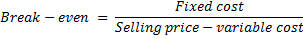 Fixed cost Break - even = Sel Selling price - variable cost