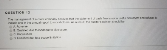 QUESTION 12 The management of a client company believes that the statement of cash flow is not a useful document and refuses