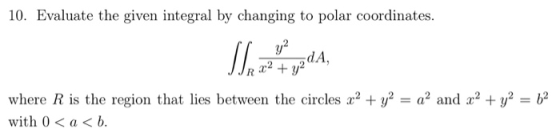 10. Evaluate the given integral by changing to polar coordinates. JJR x2 + y2 where R is the region that lies between the ci