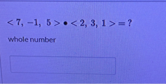<7, -1, 5 >.< 2, 3, 1>=? whole number