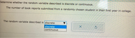Determine whether the random variable described is discrete or continuous. The number of book reports submitted from a random