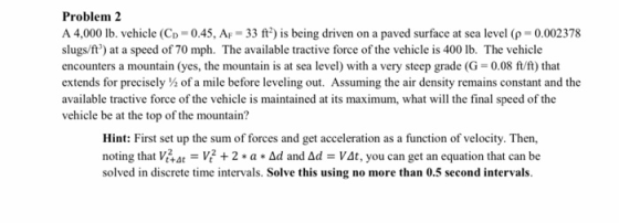Problem 2 A 4,000 lb. vehicle (Cp = 0.45, AF = 33 ft?) is being driven on a paved surface at sea level (p = 0.002378 slugs/ft