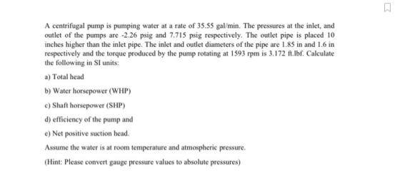 A centrifugal pump is pumping water at a rate of 35.55 gal/min. The pressures at the inlet, and outlet of the pumps are -2.26