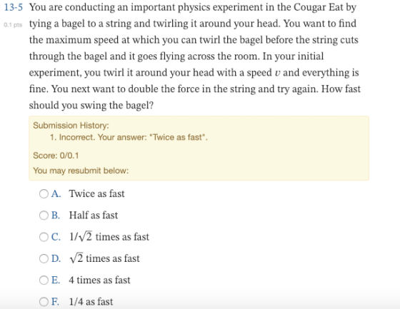13-5 You are conducting an important physics experiment in the Cougar Eat by 01 pts tying a bagel to a string and twirling it