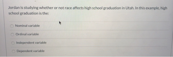 Jordan is studying whether or not race affects high school graduation in Utah. In this example, high school graduation is the