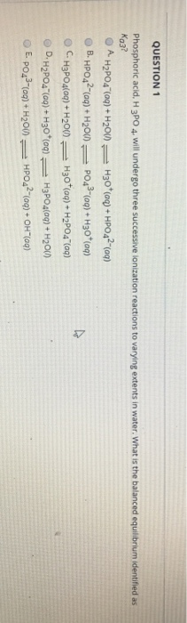 QUESTION 1 Phosphoric acid, H3PO 4. Will undergo three successive ionization reactions to varying extents in water. What is t