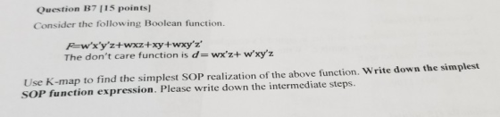 Question B7 115 points] Consider the following Boolean function. F-wxyz+wxz+xy+wxyz The dont care function is d= wxz+