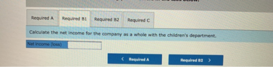 Required A Required B1 Required B2 Required C Calculate the net income for the company as a whole with the childrens departm