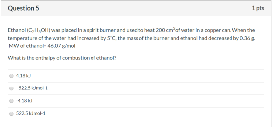Question 5 1 pts Ethanol (C2HOH) was placed in a spirit burner and used to heat 200 cm of water in a copper can. When the tem