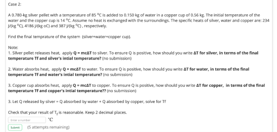 Case 2: A 0.780-kg silver pellet with a temperature of 85 °C is added to 0.150 kg of water in a copper cup of 0.56 kg. The in