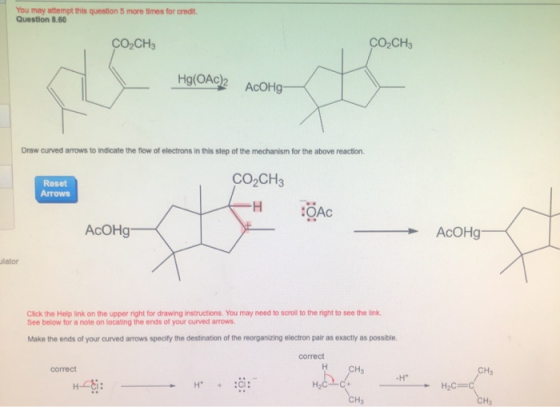 You may attempt this question 5 more times for credit Question 8.60 CO2CH3 CO CHE Hg(OAC)2 AcOHO Draw curved arrows to indica