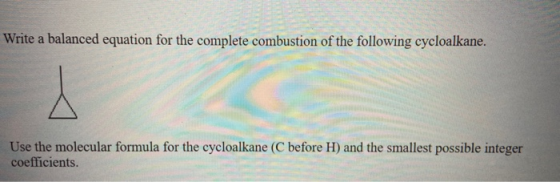 Write a balanced equation for the complete combustion of the following cycloalkane. Use the molecular formula for the cycloal
