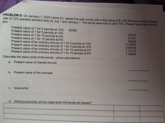PROBLEM D: On January 1, 2020 Lance Co. issued five-year bonds with a face value of $1,000,000 and a stated interest rate of