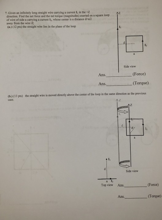 7. Given an infinitely long straight wire carrying a current I, in the +Z direction. Find the net force and the net torque (m
