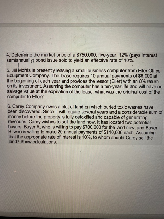 4. Deter nine the market price of a $750,000, five-year, 12% (pays interest semiannually) bond issue sold to yield an effecti