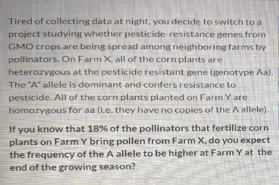 Tired of collecting data at night, you decide to switch to a project studying whether pesticide-resistance genes from GMO cro