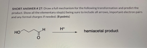 SHORT ANSWER # 27: Draw a full mechanism for the following transformation and predict the product. Show all the elementary st