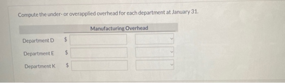 Compute the under-or overapplied overhead for each department at January 31. Manufacturing Overhead Department D $ Department