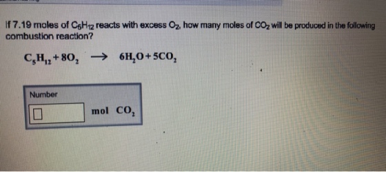 If 7.19 moles of C6H12 reacts with excess Oz how many moles of CO2 will be produced in the following combustion reaction? C5H12+802- > 6H2O + 5CO2 Number mol CO