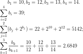 b_1=10,b_2=12,b_3=13,b_4=14.\\ \sum _{i=2}^4 b_i=39;\\ \sum _{j=1}^2 (b_j+2^{b_j})=22+2^{10}+2^{12}=5142;\\ \sum _{k=1}^3 \frac{b_k}{b_{k+1}}=\frac{10}{12}+\frac{12}{13}+\frac{13}{14}= 2.6849
