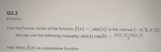 Q2.2 8 Points Find the Fourier series of the function f(x) = sin(x) in the interval (-/2, 7/2). You can use the following ine