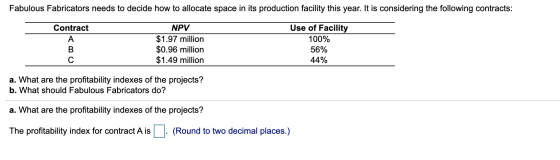 Fabulous Fabricators needs to decide how to allocate space in its production facility this year. It is considering the follow