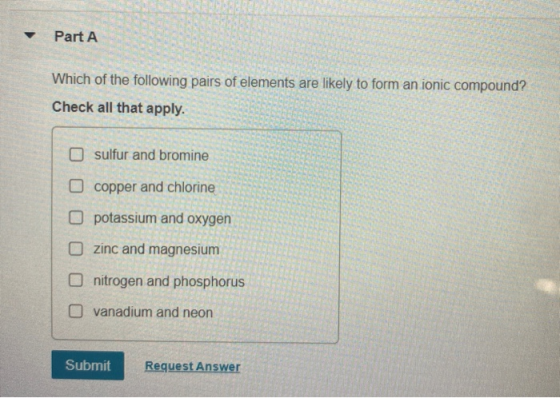 Part A Which of the following pairs of elements are likely to form an ionic compound? Check all that apply. sulfur and bromin