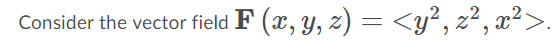 Consider the vector field F (x, y, z) = <y?, z2, x?>.