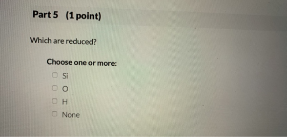 Part 5 (1 point) Which are reduced? Choose one or more: Si oo OH O None