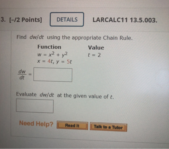 3. [-12 Points] DETAILS LARCALC11 13.5.003. Find dw/dt using the appropriate Chain Rule. Function Value w = x2 + y2 t = 2 X =