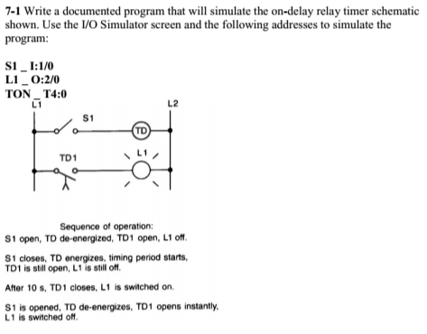 7-1 Write a documented program that will simulate the on-delay relay timer schematic shown. Use the 1/0 Simulator screen and