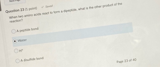Next Page Question 23 (1 point) ✓ Saved When two amino acids react to form a dipeptide, what is the other product of the reac